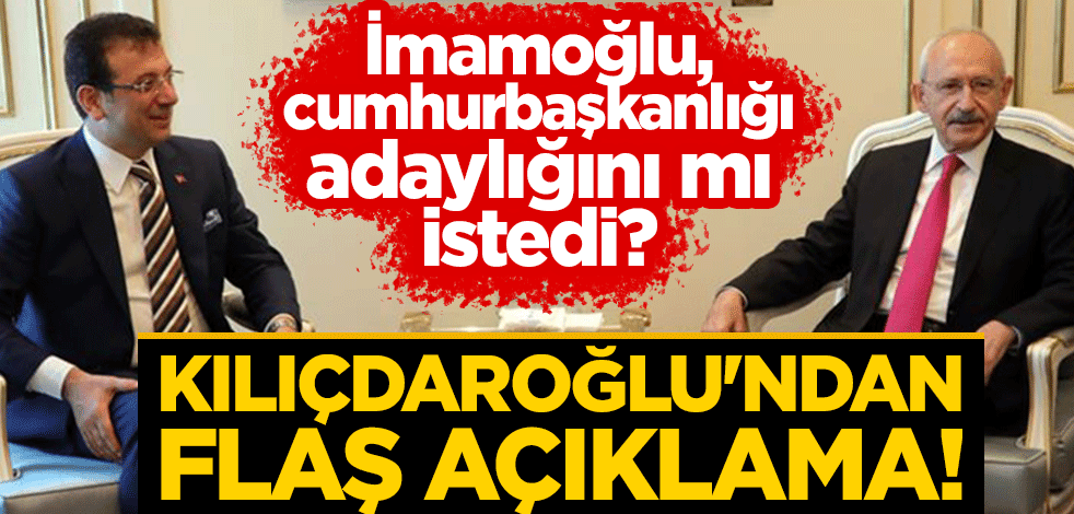 İmamoğlu, cumhurbaşkanlığı adaylığını mı istedi? Kılıçdaroğlu'ndan flaş açıklama!