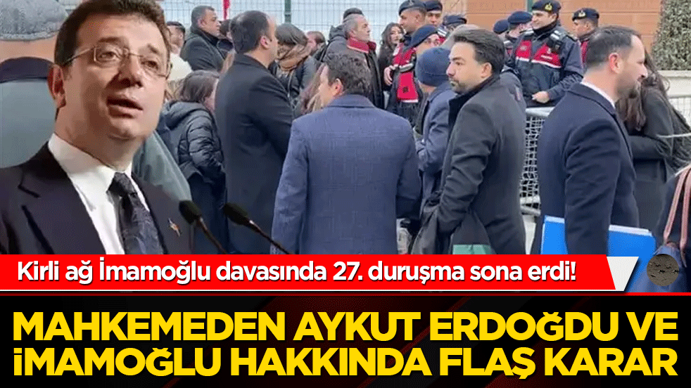Kirli ağ İmamoğlu davasında 27. duruşma sona erdi! Mahkemeden Aykut Erdoğdu ve İmamoğlu’na ret!