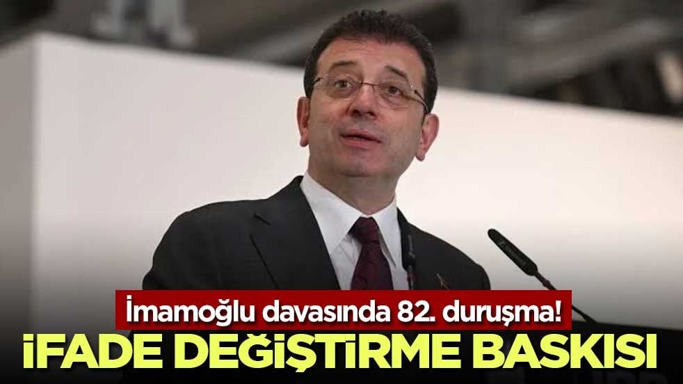 İmamoğlu davasında 82. duruşma! İfade değiştirme baskısı