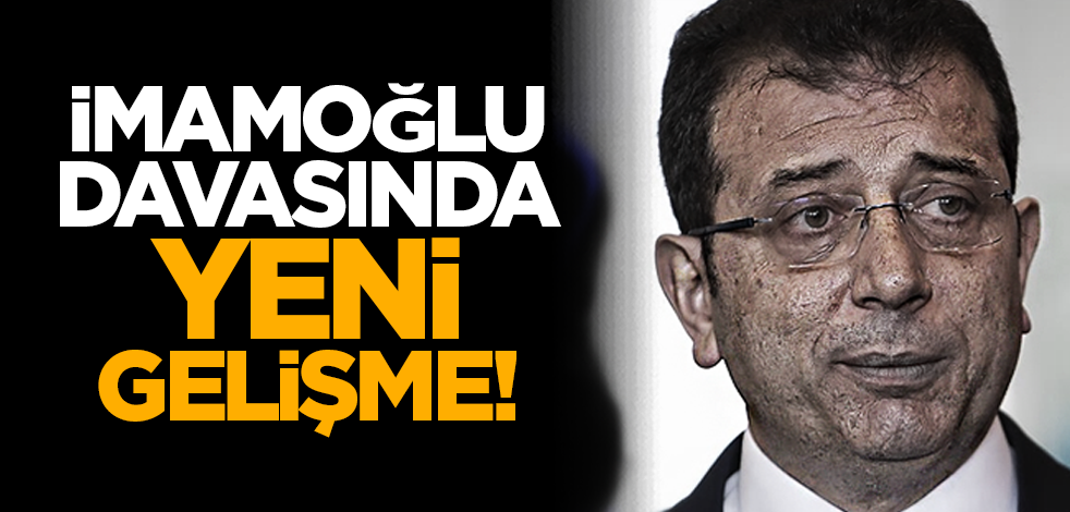 İmamoğlu davasında yeni gelişme!