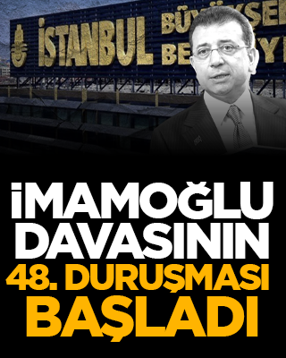 İmamoğlu davasının 48. duruşması başladı