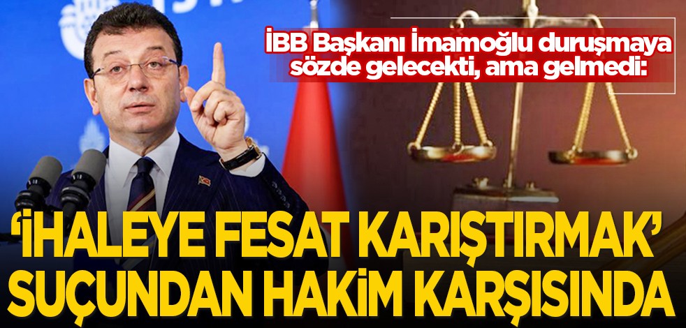 İmamoğlu, duruşmaya sözde gelecekti gelmedi: İhaleye fesat karıştırmak suçundan yargılanıyor