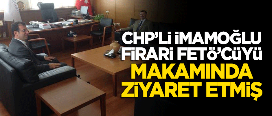 İmamoğlu firari FETÖ'cüyü makamında ziyaret etmiş!