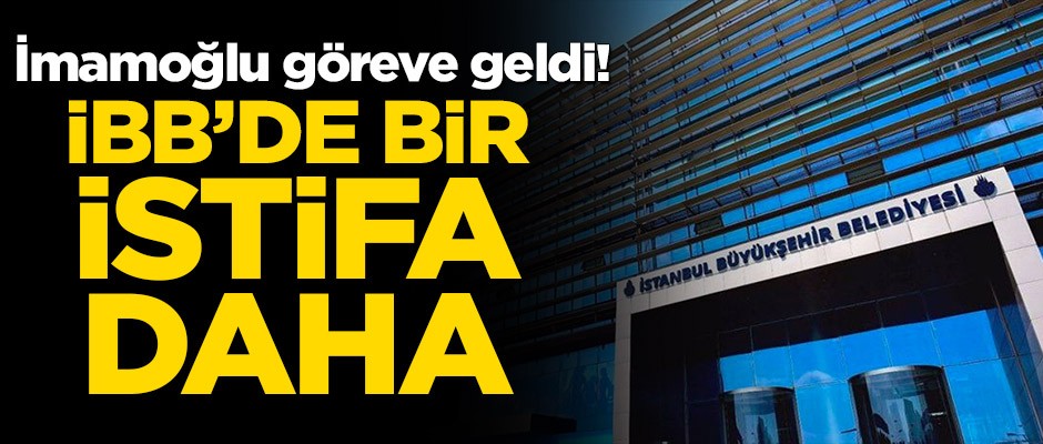İmamoğlu göreve geldi! İBB’de bir istifa daha