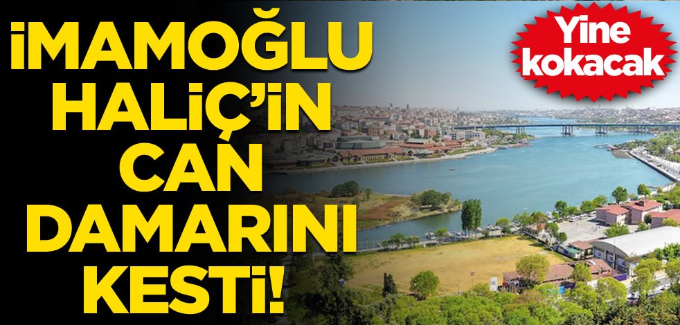 İmamoğlu Haliç’in can damarını kesti! Yine kokacak