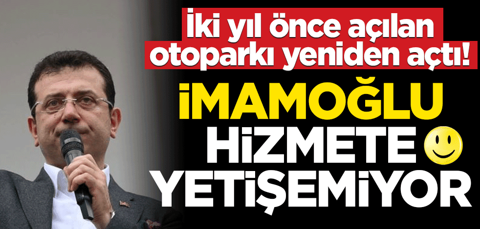 İmamoğlu hizmete yetişemiyor! 2 yıl önce açılan otoparkı tekrar açtı
