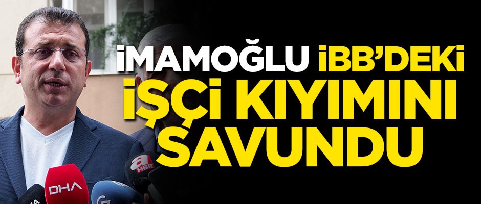İmamoğlu İBB'deki işçi kıyımını savundu!