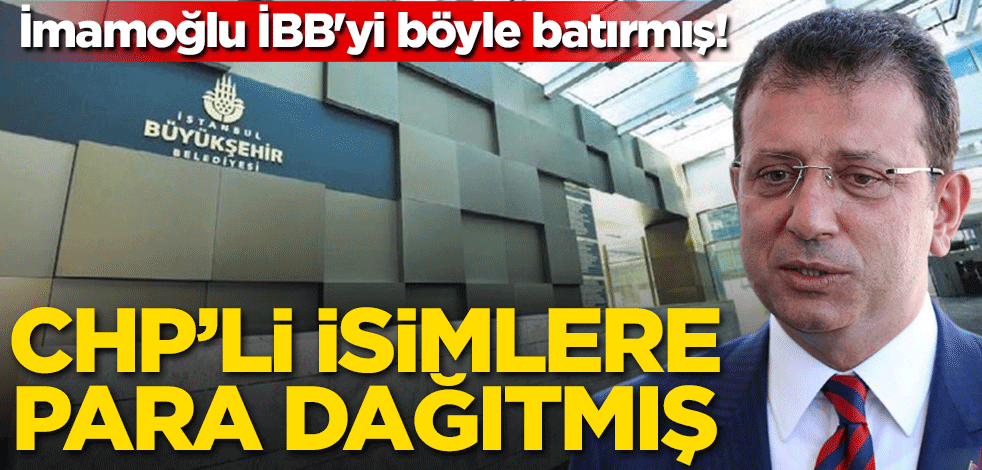 İmamoğlu İBB'yi böyle batırmış! CHP'li isimlere para dağıtmış