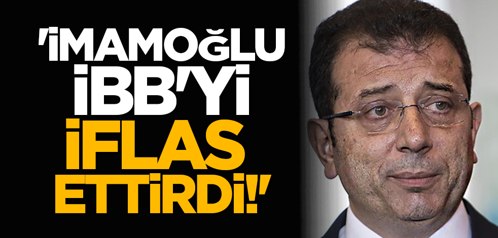 'İmamoğlu İBB'yi iflas ettirdi!'
