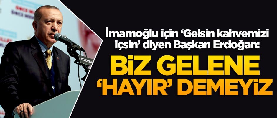 İmamoğlu için ‘Gelsin kahvemizi içsin’ diyen Başkan Erdoğan: Biz gelene 'hayır' demeyiz