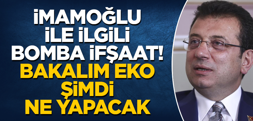 İmamoğlu ile ilgili bomba ifşaat! Bakalım Eko şimdi ne yapacak