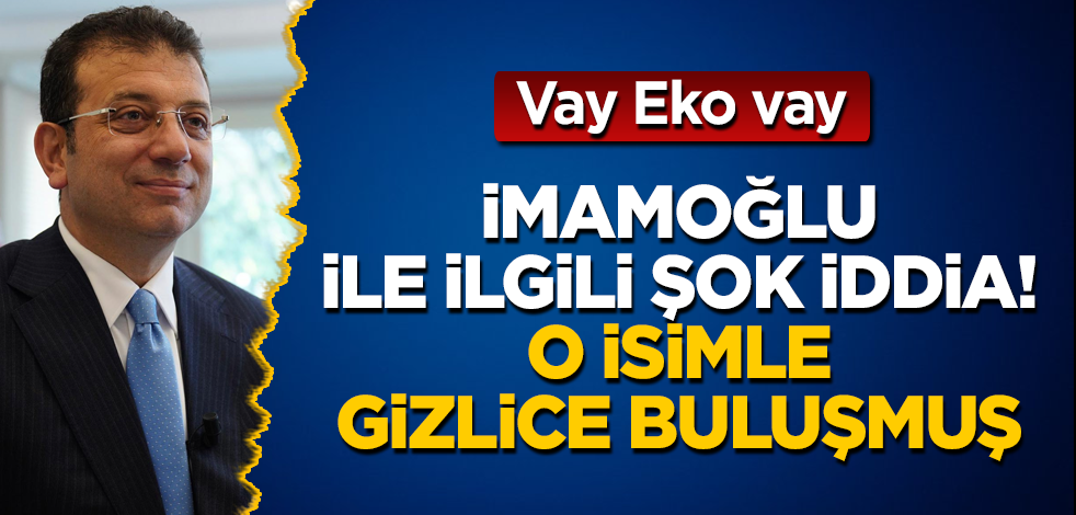 İmamoğlu ile ilgili şok iddia! O isimle İstanbul’da gizlice buluşmuş! Vay Eko vay