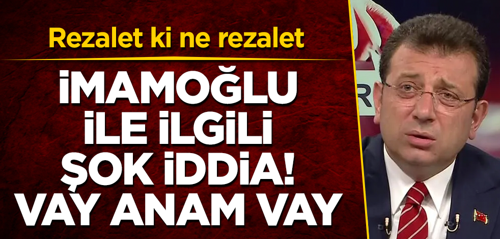 İmamoğlu ile ilgili şok iddia! Vay anam vay! Rezalet ki ne rezalet