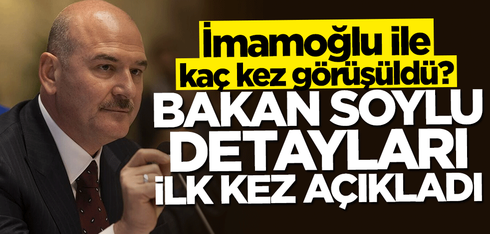 İmamoğlu ile kaç kez görüşüldü? Bakan Süleyman Soylu ilk kez açıkladı