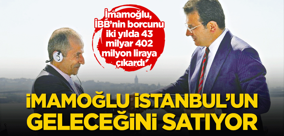 İmamoğlu İstanbul’un geleceğini satıyor