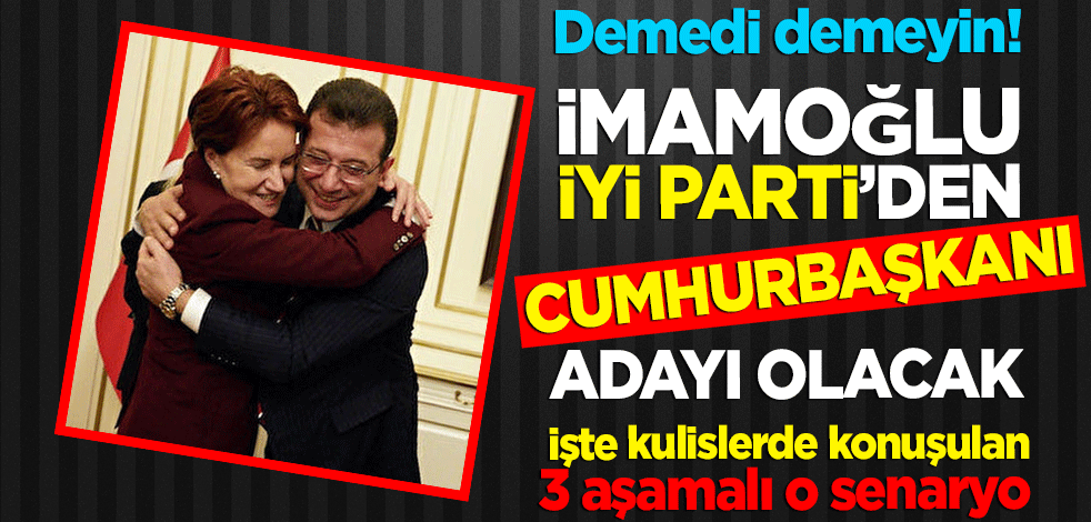 İmamoğlu İyi Parti'den Cumhurbaşkanı adayı olacak İşte kulislerde konuşulan 3 aşamalı senaryo...