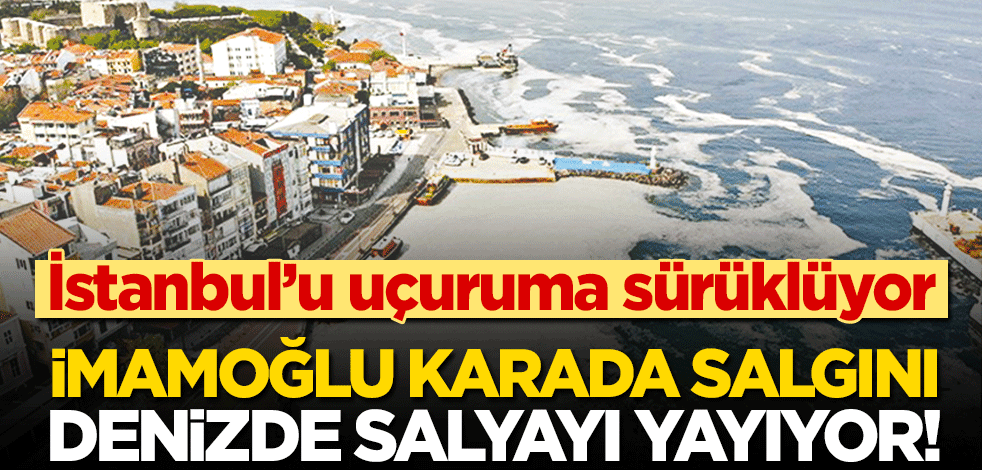 İmamoğlu karada salgını, denizde salyayı yayıyor!