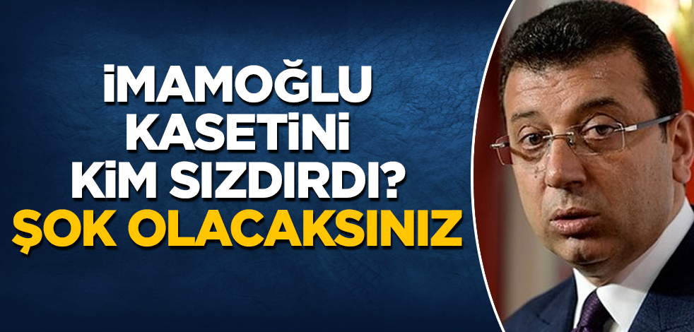 İmamoğlu kasetini kim sızdırdı? Şok olacaksınız