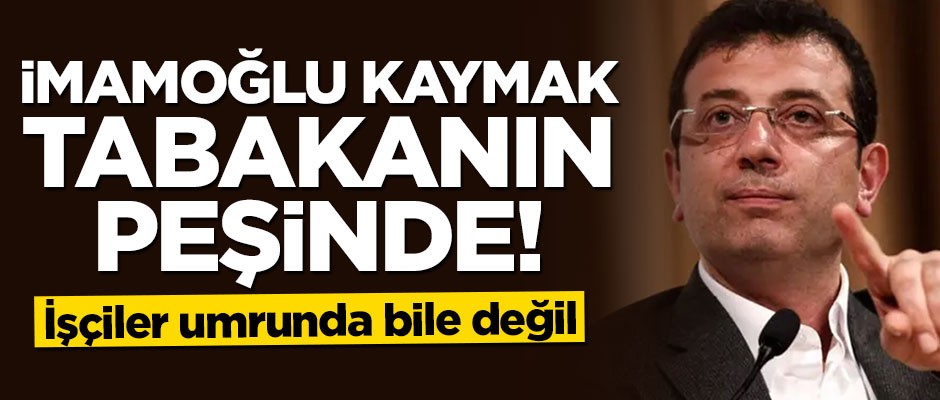 İmamoğlu kaymak tabakanın peşinde!
