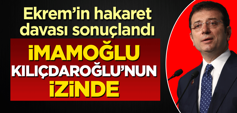 İmamoğlu, Kılıçdaroğlu'nun izinde! Ekrem'in hakaret davası sonuçlandı