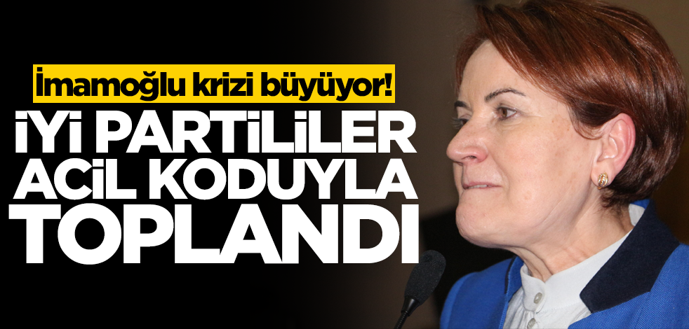 İmamoğlu krizi büyüyor! İYİ Partililer acil koduyla toplandı