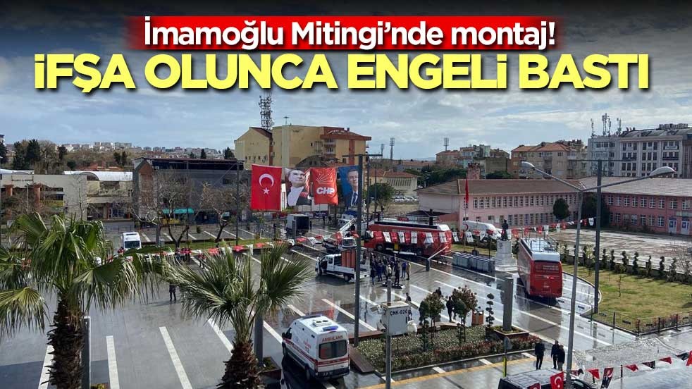 İmamoğlu Mitingi’nde montaj! İfşa olunca engeli bastı