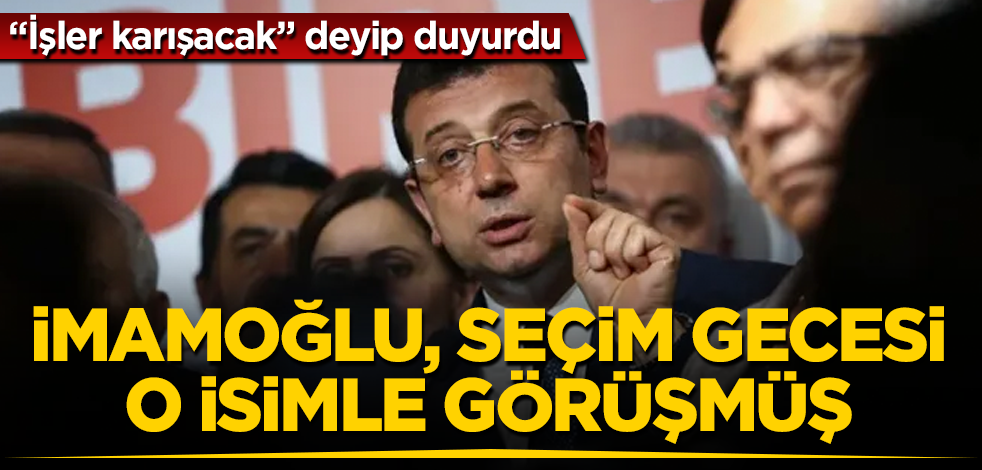 İmamoğlu, seçim gecesi o isimle görüşmüş! "İşler karışacak" deyip duyurdu