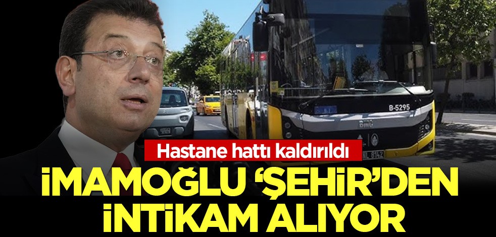 İmamoğlu 'Şehir'den intikam alıyor: Hastane hattı kaldırıldı!
