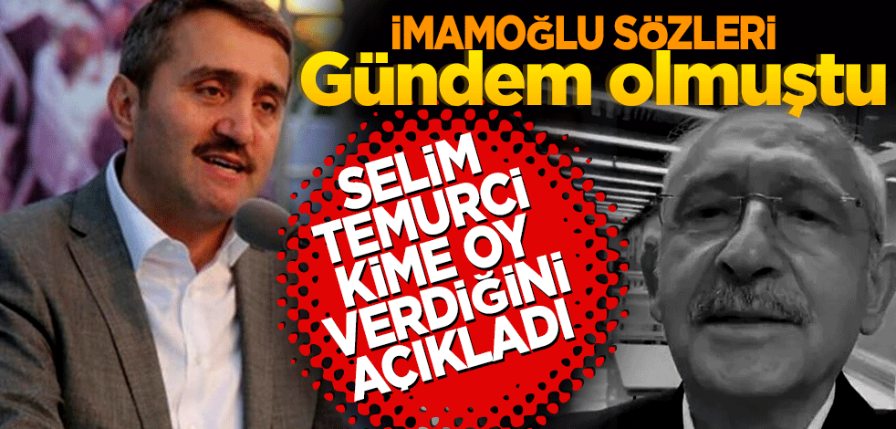 İmamoğlu sözleri gündem olmuştu! Selim Temurci kime oy verdiğini açıkladı