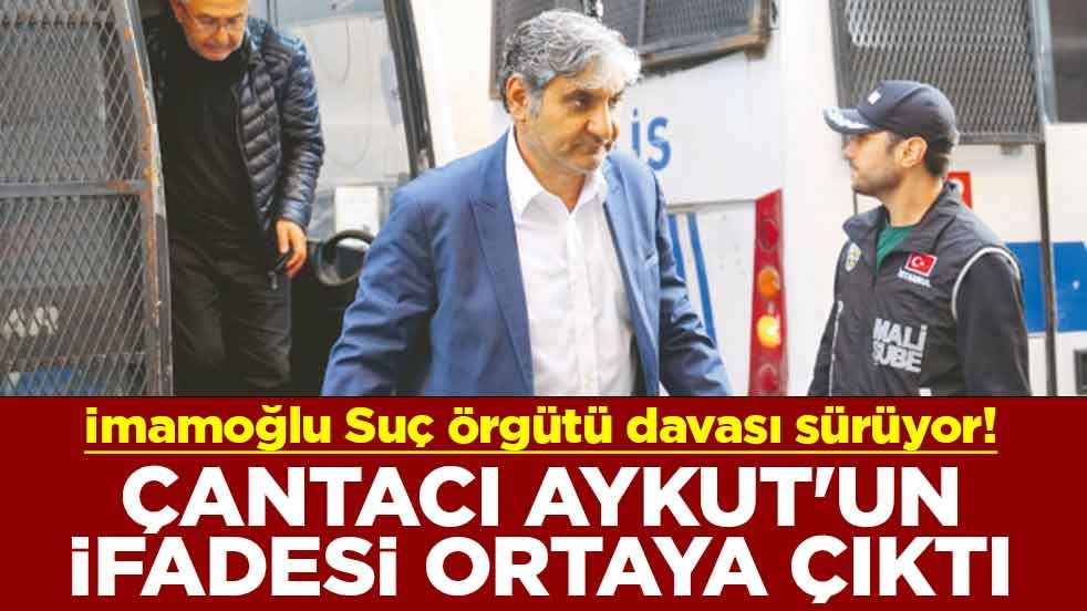 İmamoğlu Suç Örgütü davası sürüyor! Çantacı Aykut'un ifadesi ortaya çıktı