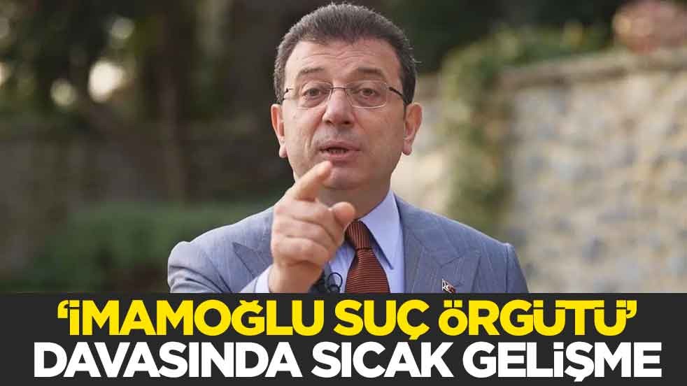 "İmamoğlu suç örgütü" davasında sıcak gelişme