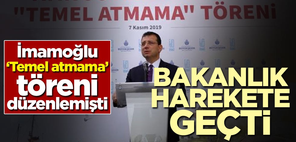 İmamoğlu 'Temel Atmama' töreni düzenlemişti! Bakanlık harekete geçti