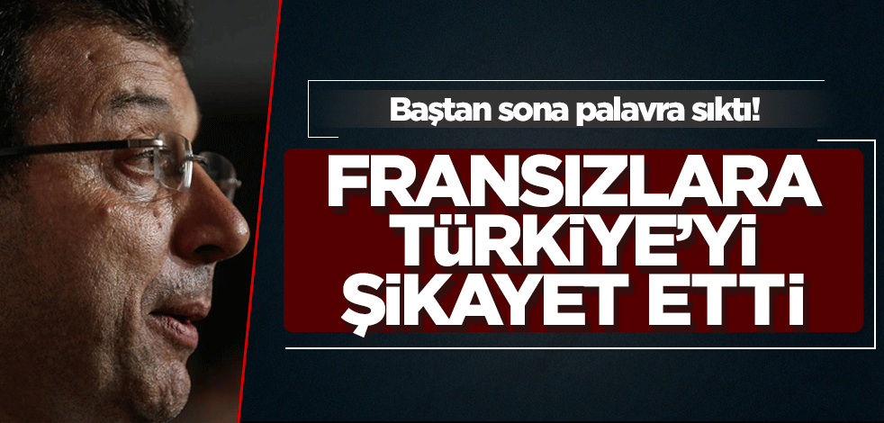 İmamoğlu Türkiye’yi Fransızlara şikayet etti