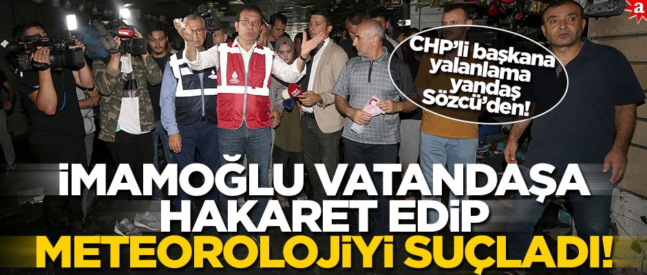 İmamoğlu vatandaşa hakaret edip meteorolojiyi suçladı! CHP’li başkana yalanlama yandaş Sözcü’den!