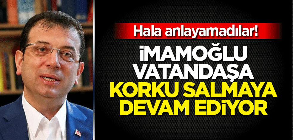 İmamoğlu vatandaşa korku salmaya devam ediyor