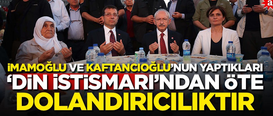 İmamoğlu ve Kaftancıoğlu’nun yaptıkları "Din istismarı"ndan öte "Ahlaksızlıktır, açıkça dolandırıcılıktır!"