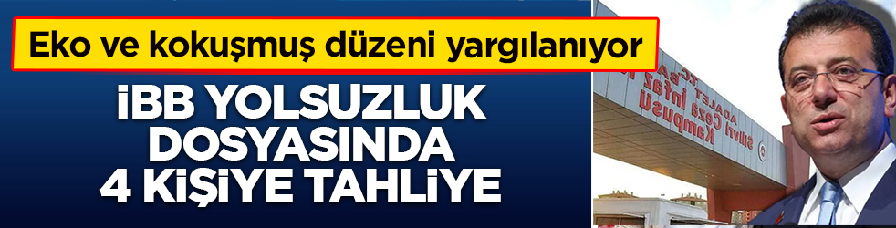 İmamoğlu ve kokuşmuş düzeni yargılanıyor: İBB yolsuzluk dosyasında 4 kişiye tahliye