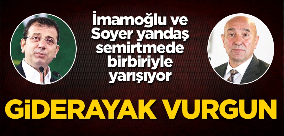 İmamoğlu ve Soyer yandaş semirtmede birbiriyle yarışıyor! Giderayak vurgun