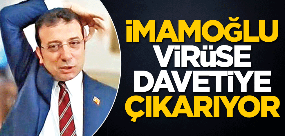 İmamoğlu, virüse davetiye çıkarıyor
