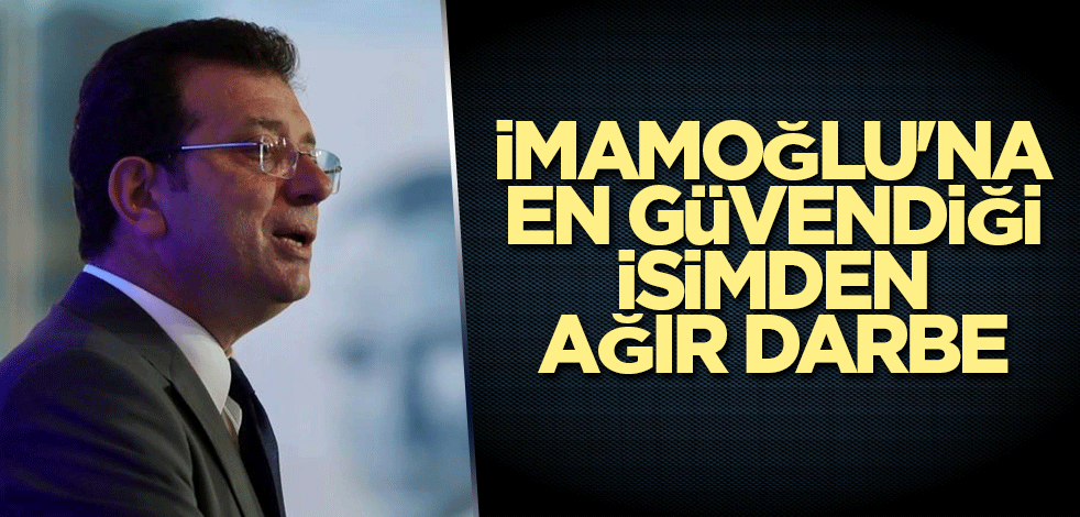 İmamoğlu'na en güvendiği isimden ağır darbe