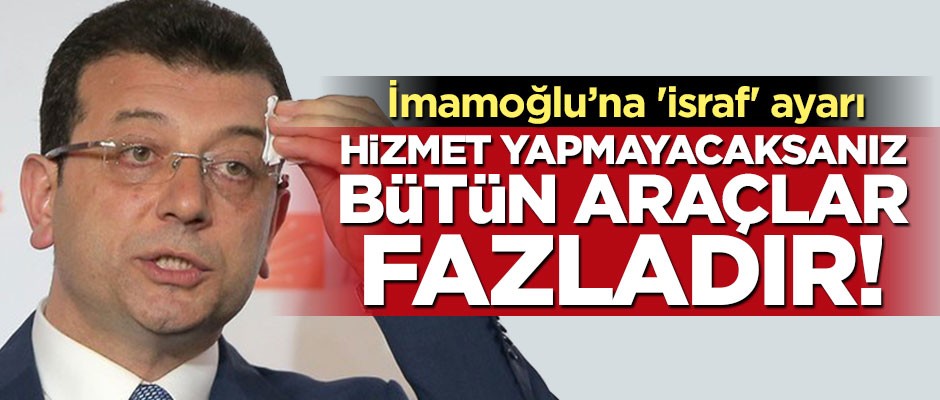 İmamoğlu'na "israf" ayarı: Hizmet yapmayacaksanız bütün araçlar fazladır