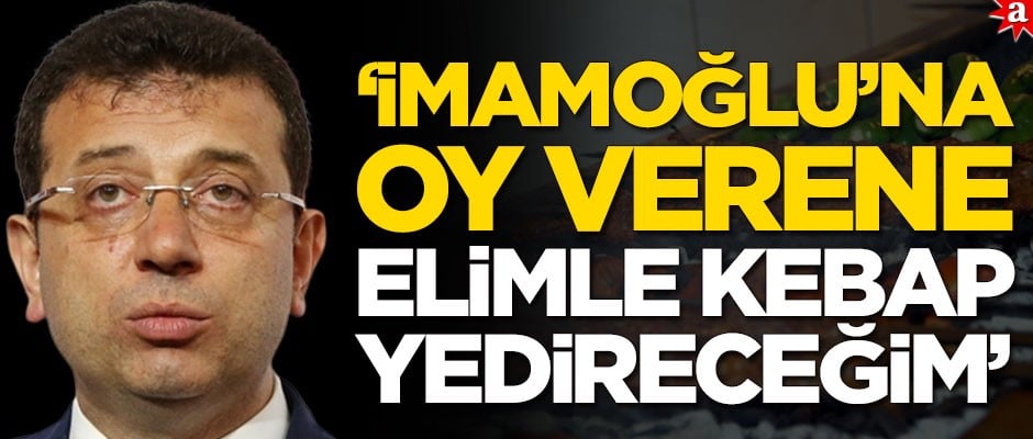 'İmamoğlu'na oy verene elimle kebap yedireceğim'