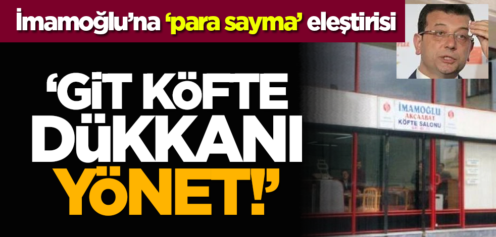 İmamoğlu’na ‘para sayma’ eleştirisi: Git köfte dükkânı yönet!
