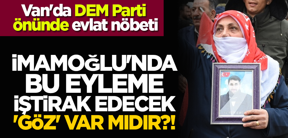 İmamoğlu'nda bu eyleme iştirak edecek 'göz' var mıdır?! Van'da DEM Parti önünde evlat nöbeti