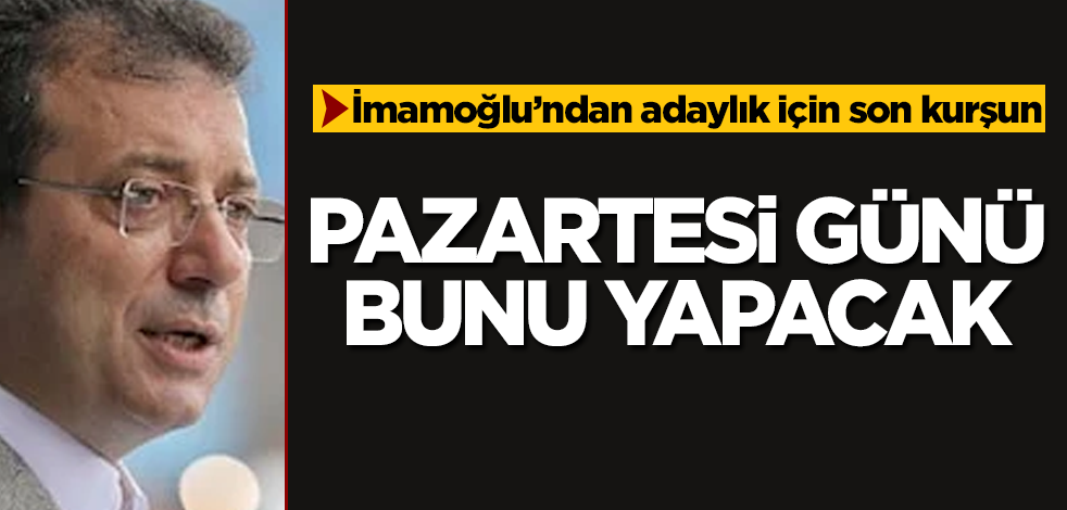 İmamoğlu'ndan adaylık için son kurşun! Pazartesi günü bunu yapacak