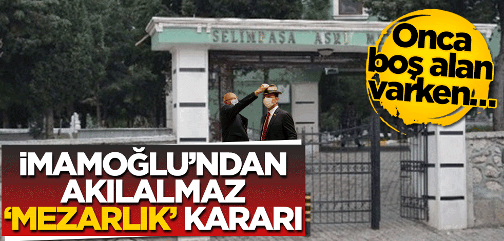 İmamoğlu’ndan akılalmaz ‘mezarlık’ kararı! Onca boş alan varken…