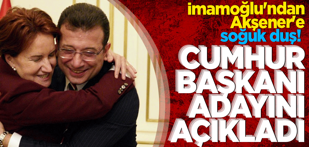 İmamoğlu'ndan Akşener'e soğuk duş! Cumhurbaşkanı adayını açıkladı