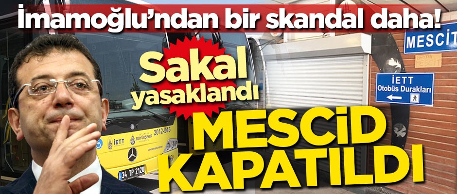 İmamoğlu'ndan bir skandal daha! Sakal yasaklandı, mescid kapatıldı