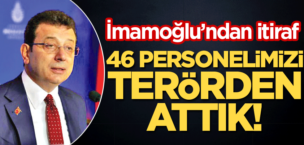 İmamoğlu'ndan itiraf! 46 personelimizi terörden attık