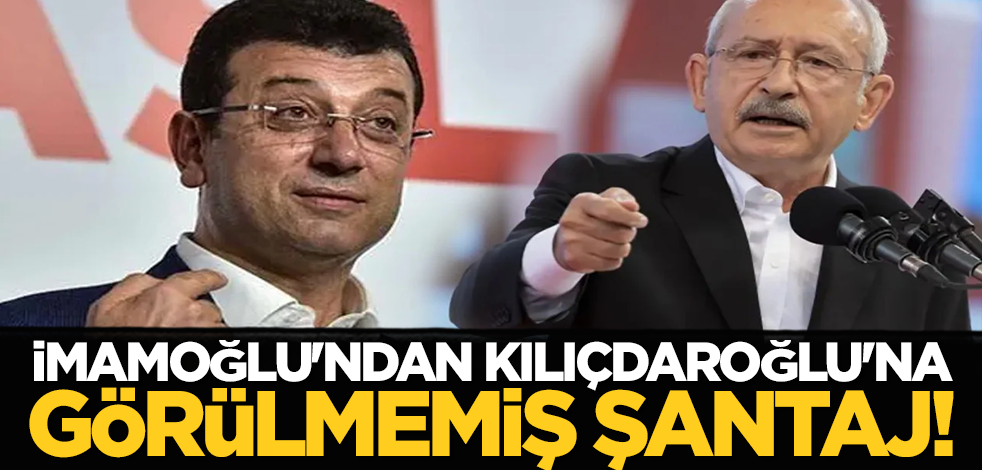 İmamoğlu'ndan Kılıçdaroğlu'na görülmemiş şantaj!